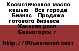 Косметическое масло кешью - Все города Бизнес » Продажа готового бизнеса   . Хакасия респ.,Саяногорск г.